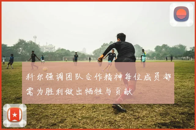 科尔强调团队合作精神每位成员都需为胜利做出牺牲与贡献