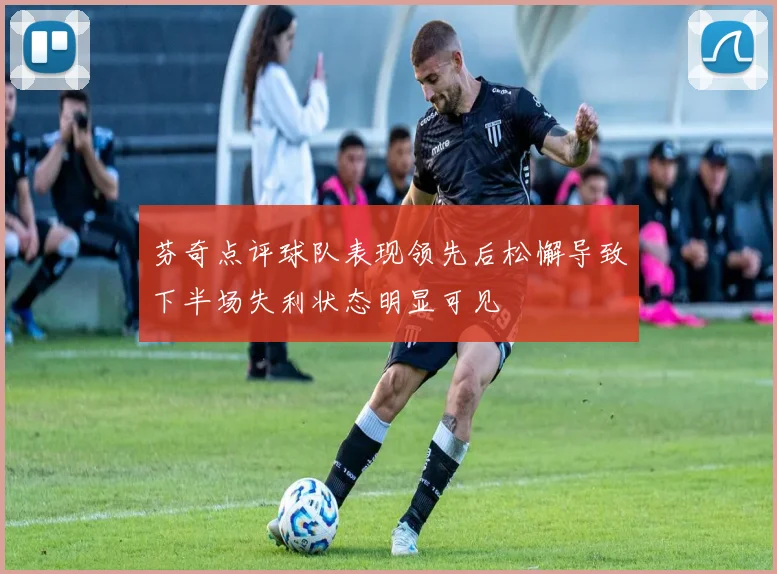 芬奇点评球队表现领先后松懈导致下半场失利状态明显可见