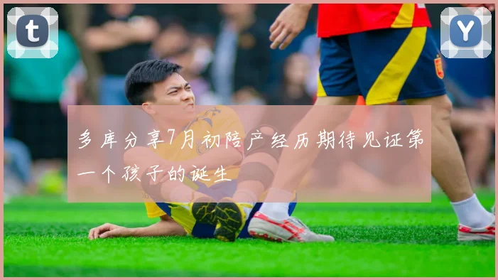 多库分享7月初陪产经历期待见证第一个孩子的诞生