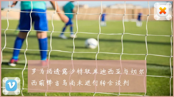 罗马诺透露沙特联库迪西亚与切尔西前锋吉乌尚未进行转会谈判