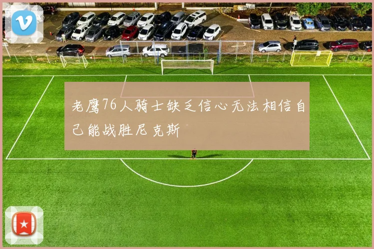 老鹰76人骑士缺乏信心无法相信自己能战胜尼克斯