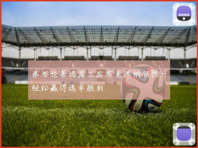 弗洛伦蒂诺周三发布竞选纲领预计轻松赢得选举胜利