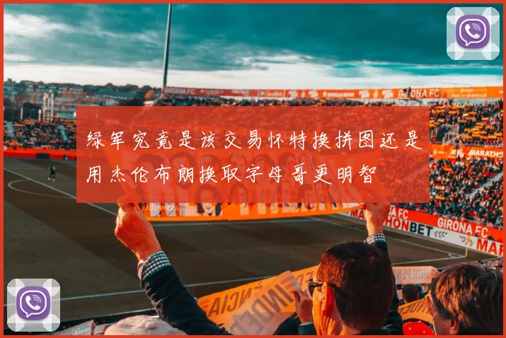 绿军究竟是该交易怀特换拼图还是用杰伦布朗换取字母哥更明智