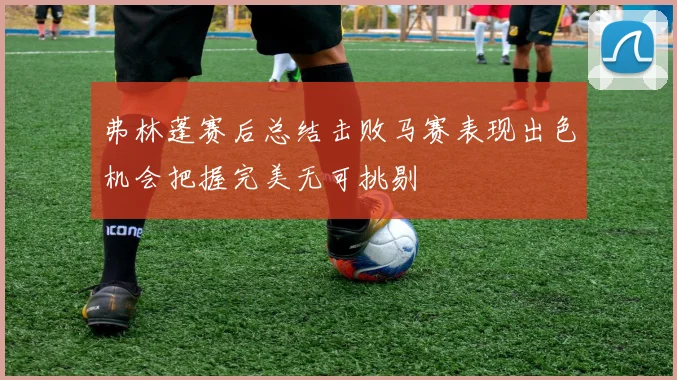 弗林蓬赛后总结击败马赛表现出色机会把握完美无可挑剔