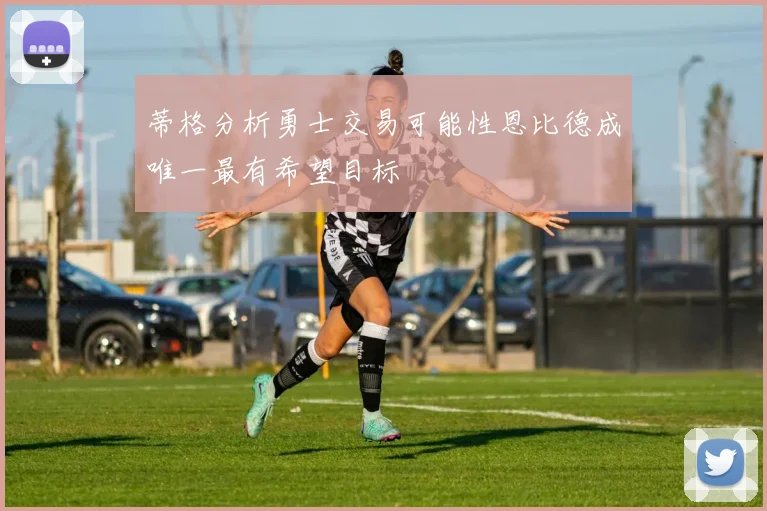 蒂格分析勇士交易可能性恩比德成唯一最有希望目标