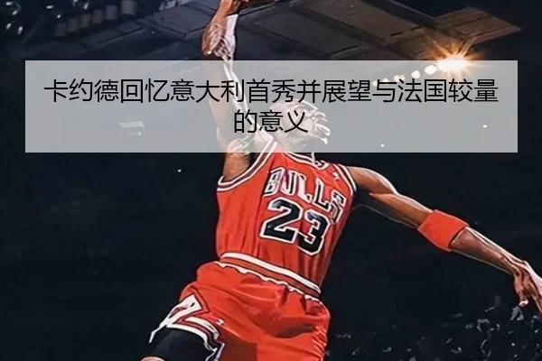 卡约德回忆意大利首秀并展望与法国较量的意义